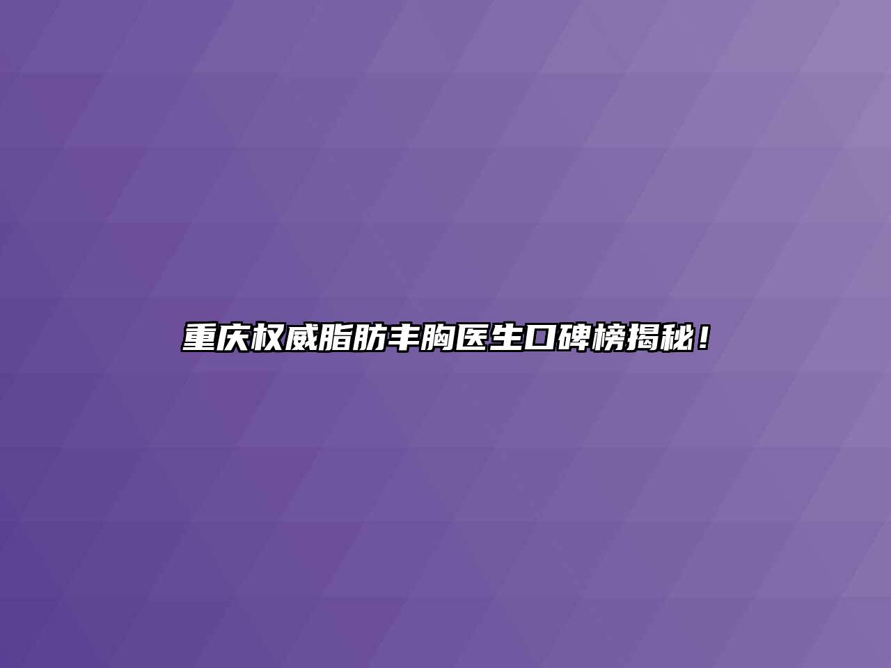 重庆权威脂肪丰胸医生口碑榜揭秘！
