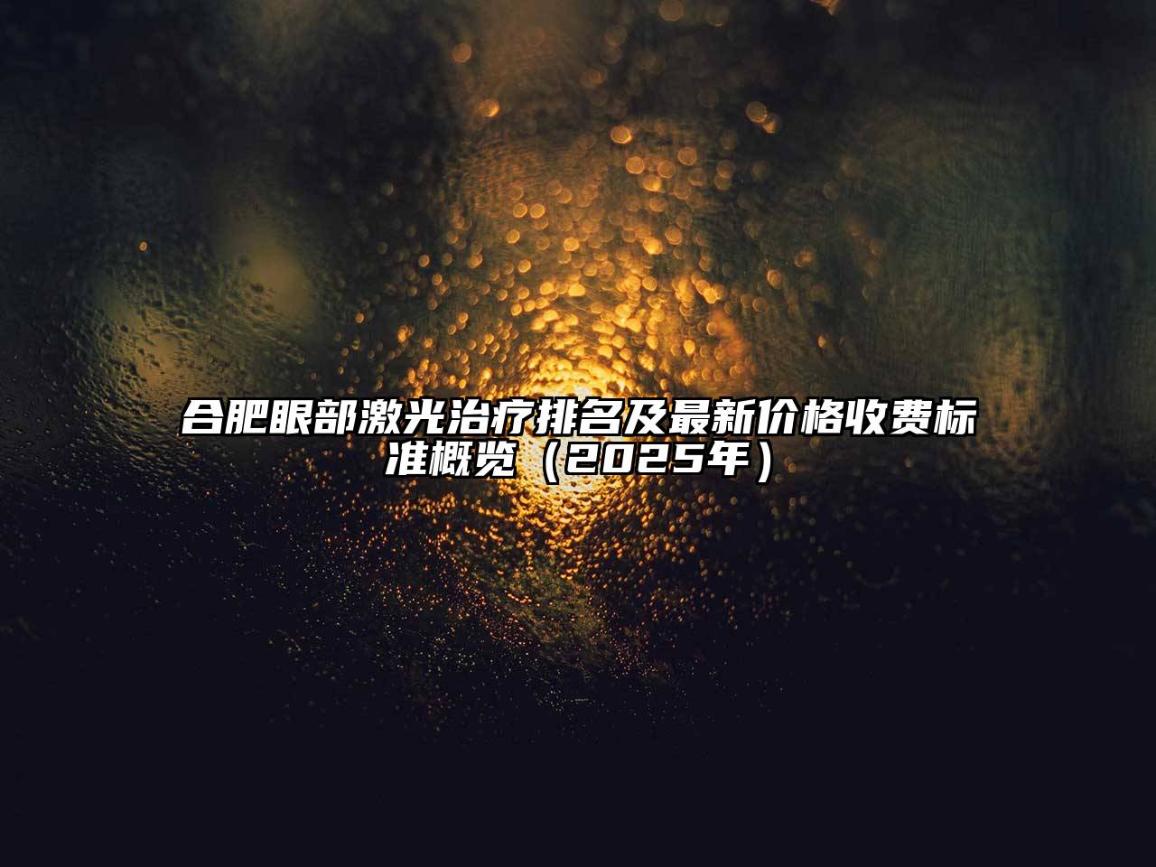 合肥眼部激光治疗排名及最新价格收费标准概览（2025年）