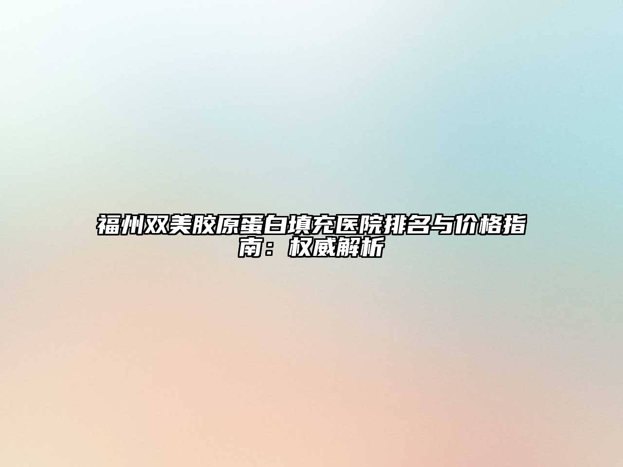 福州双美胶原蛋白填充医院排名与价格指南：权威解析