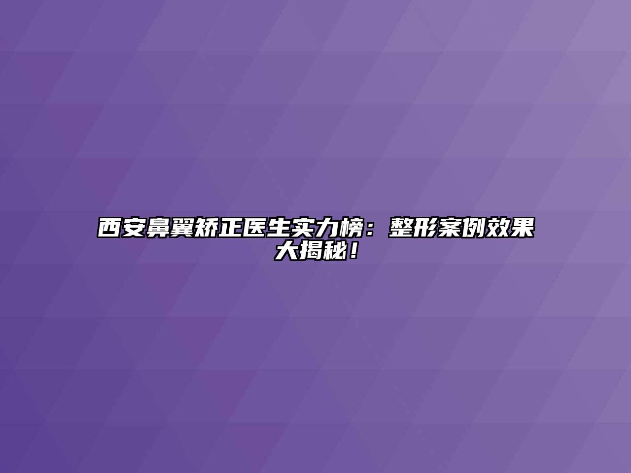 西安鼻翼矫正医生实力榜：整形案例效果大揭秘！