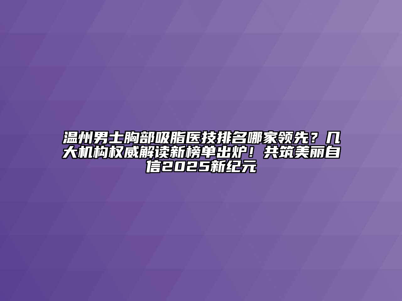 温州男士胸部吸脂医技排名哪家领先？几大机构权威解读新榜单出炉！共筑美丽自信2025新纪元