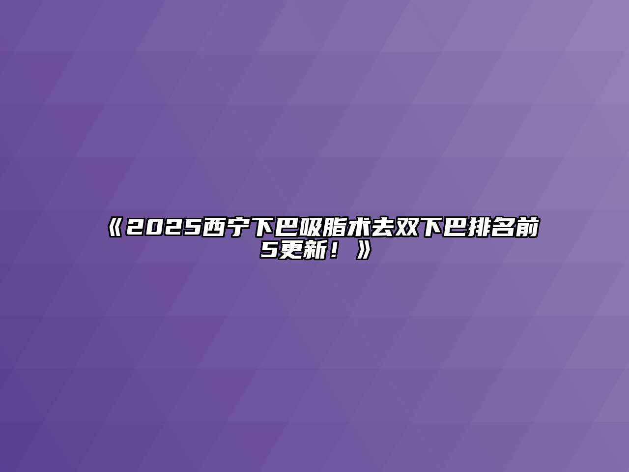 《2025西宁下巴吸脂术去双下巴排名前5更新！》