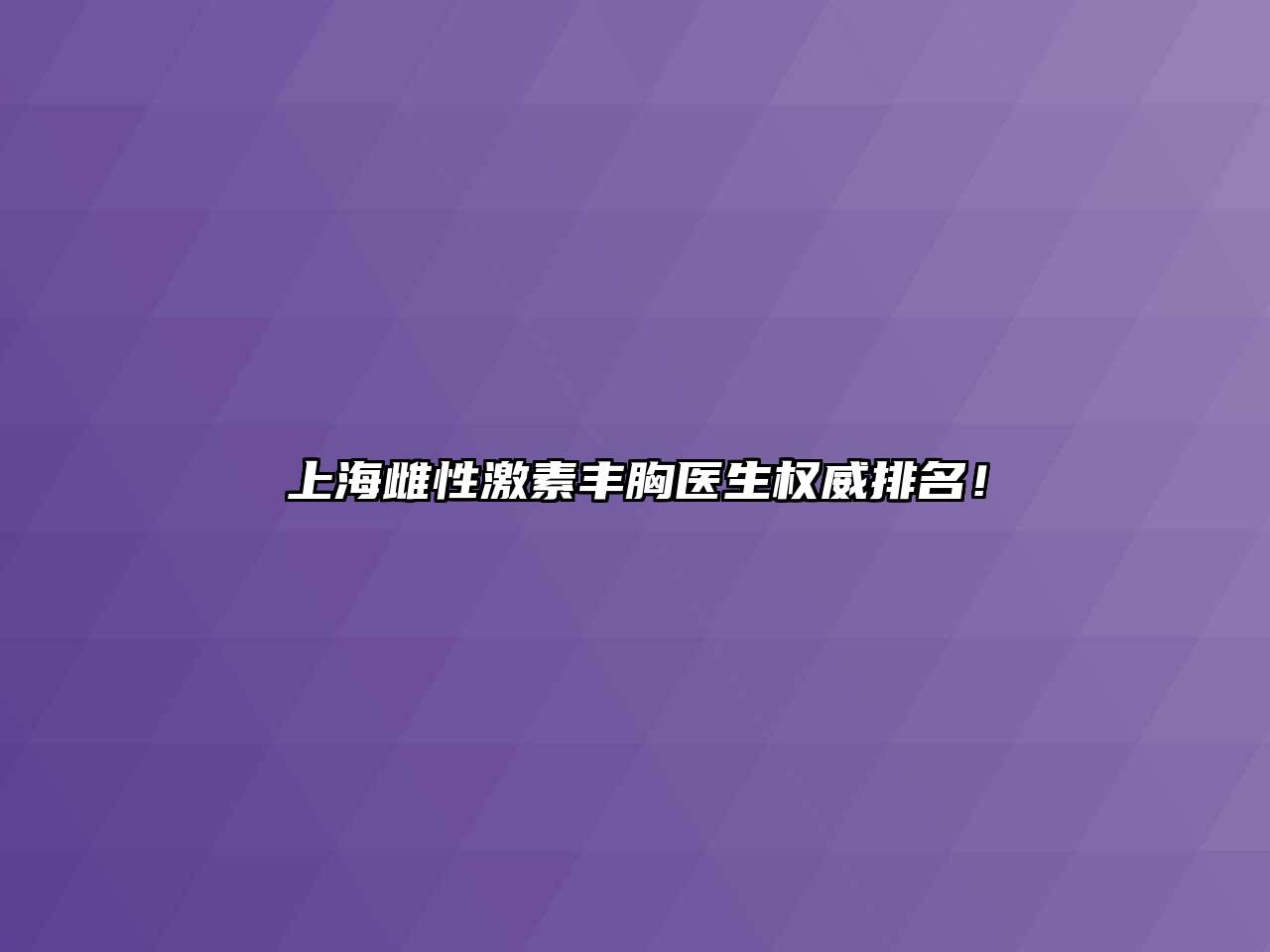 上海雌性激素丰胸医生权威排名！