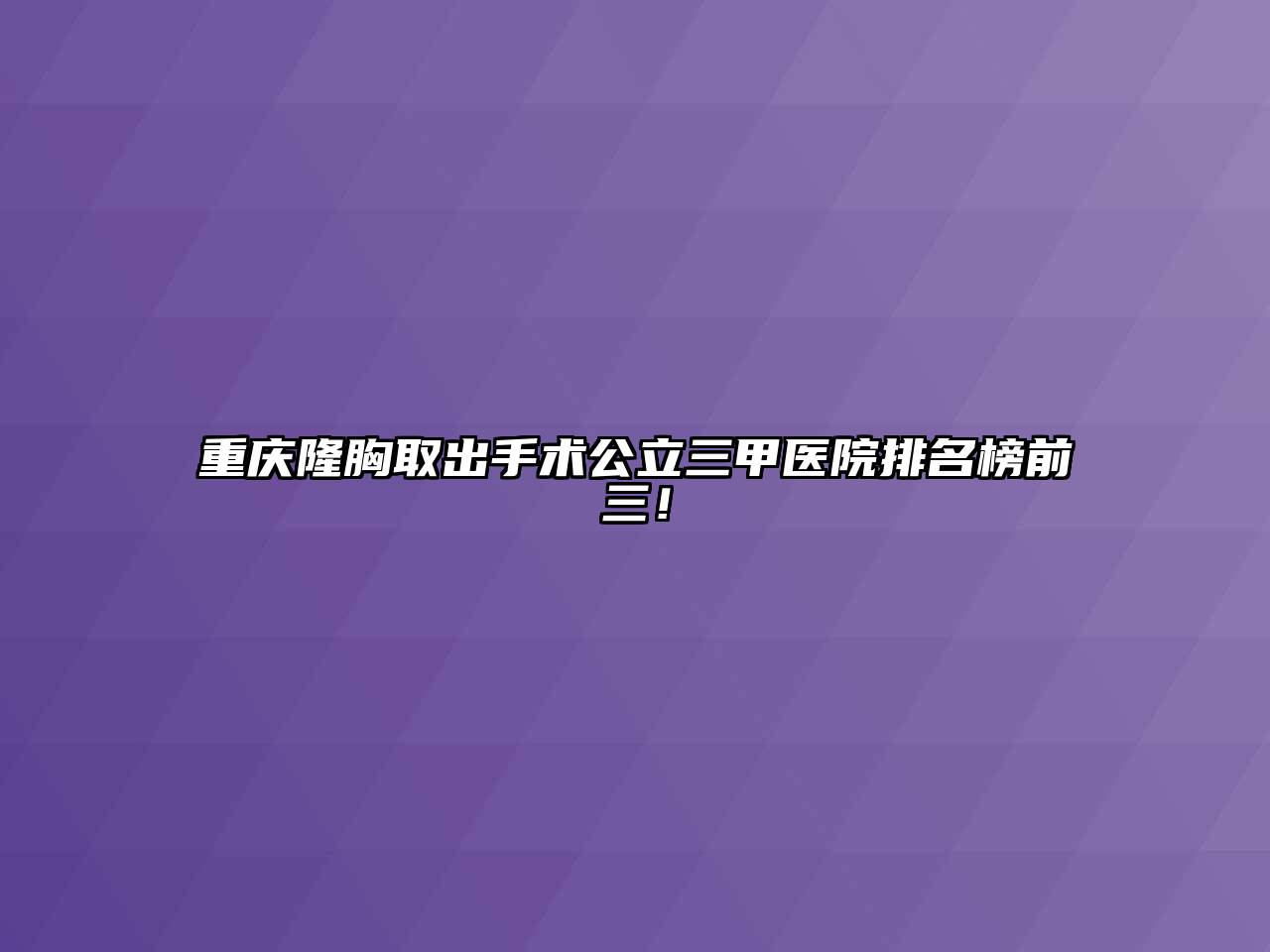 重庆隆胸取出手术公立三甲医院排名榜前三！