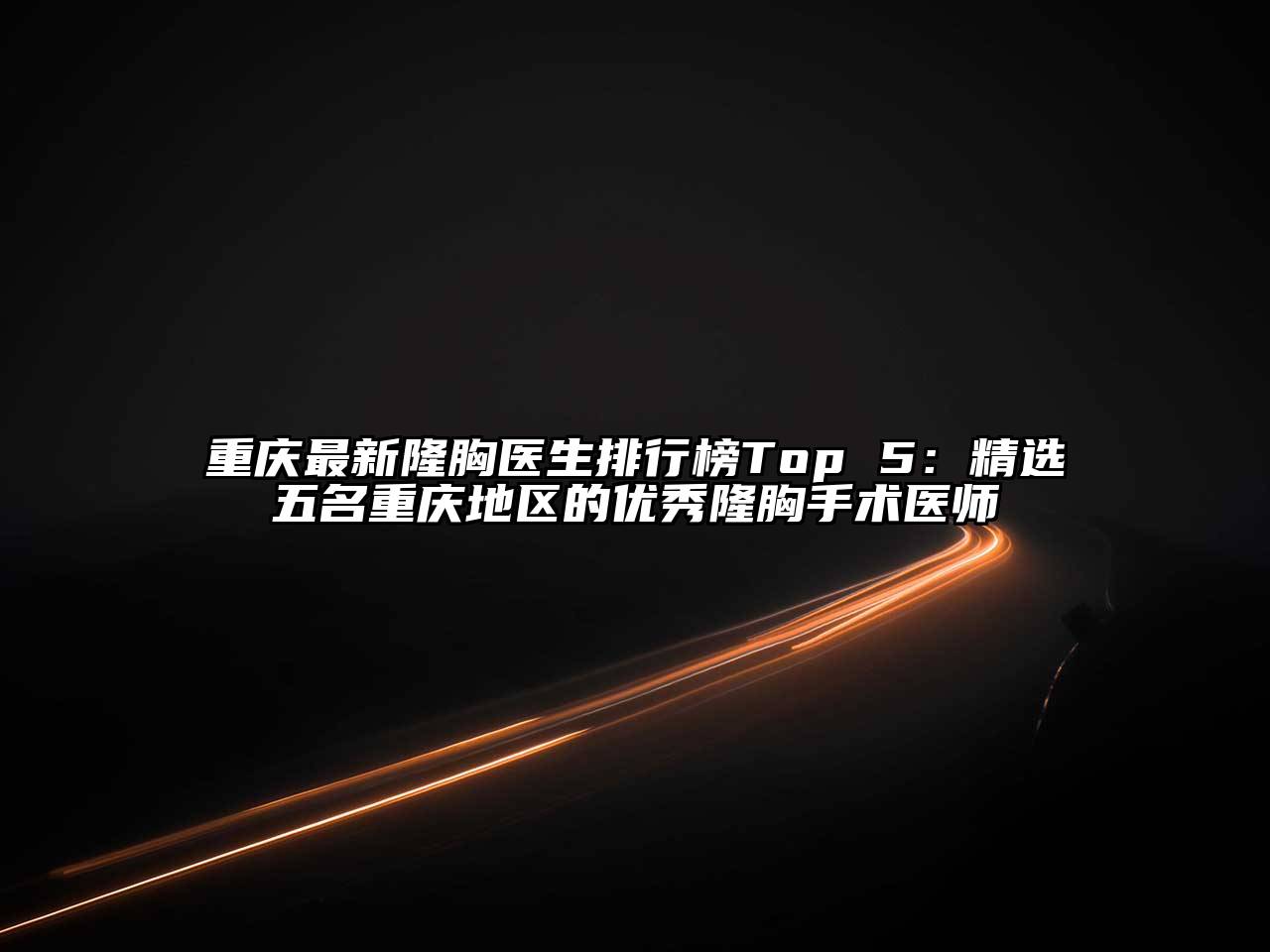 重庆最新隆胸医生排行榜Top 5：精选五名重庆地区的优秀隆胸手术医师