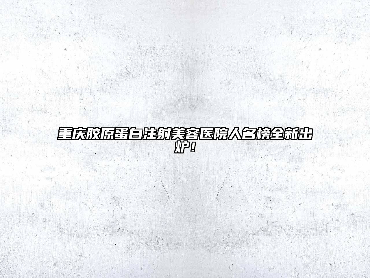 重庆胶原蛋白注射江南app官方下载苹果版
医院人名榜全新出炉！