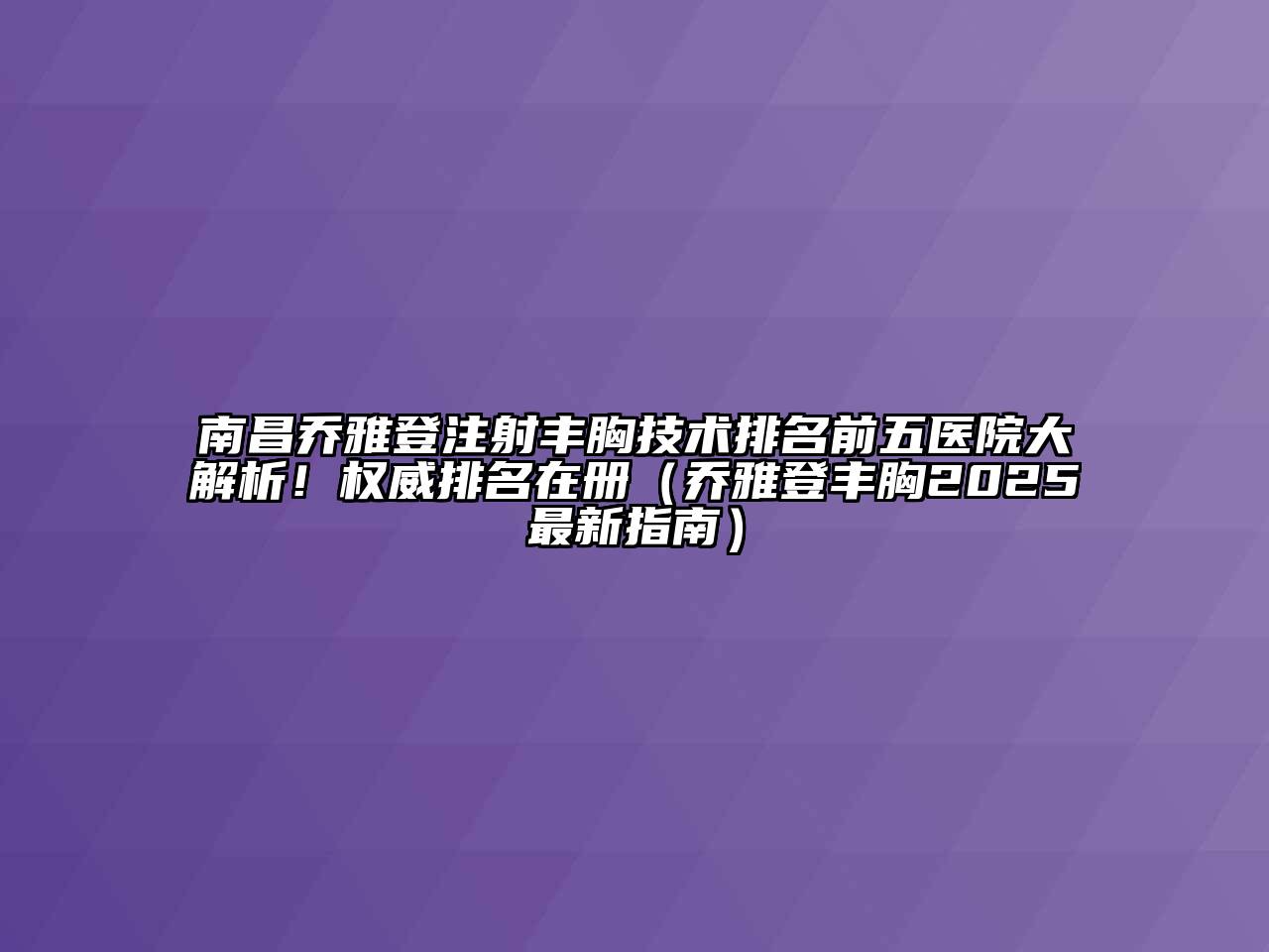 南昌乔雅登注射丰胸技术排名前五医院大解析！权威排名在册（乔雅登丰胸2025最新指南）