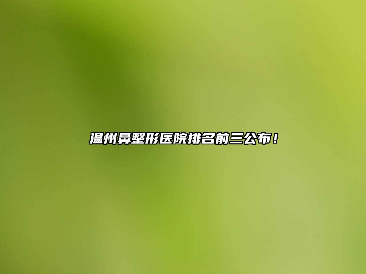 温州鼻整形医院排名前三公布！