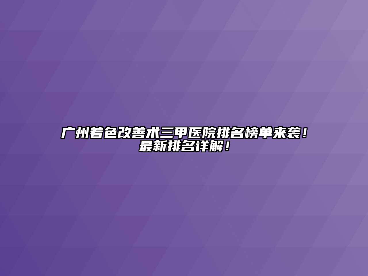 广州着色改善术三甲医院排名榜单来袭！最新排名详解！