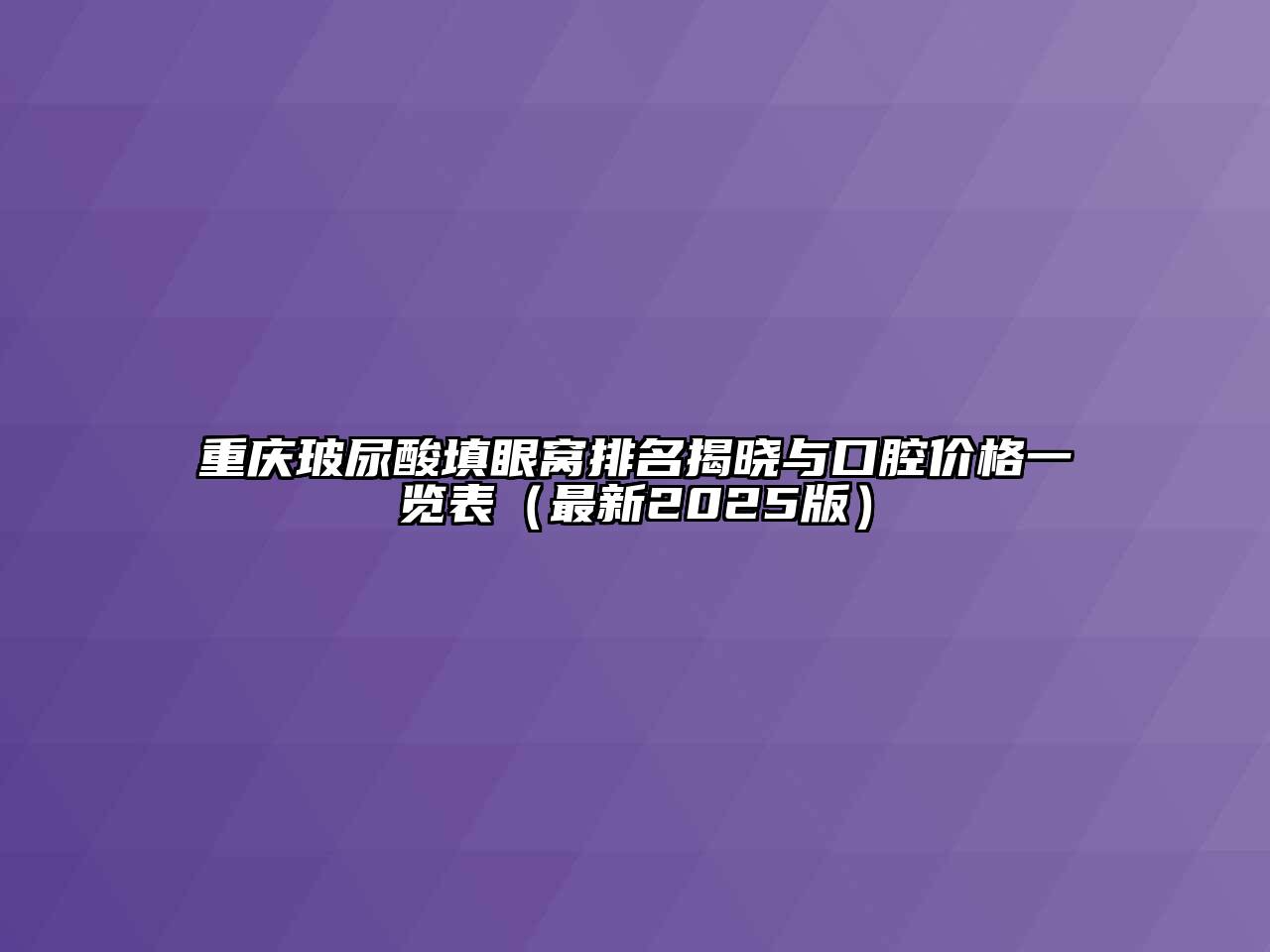 重庆玻尿酸填眼窝排名揭晓与口腔价格一览表（最新2025版）