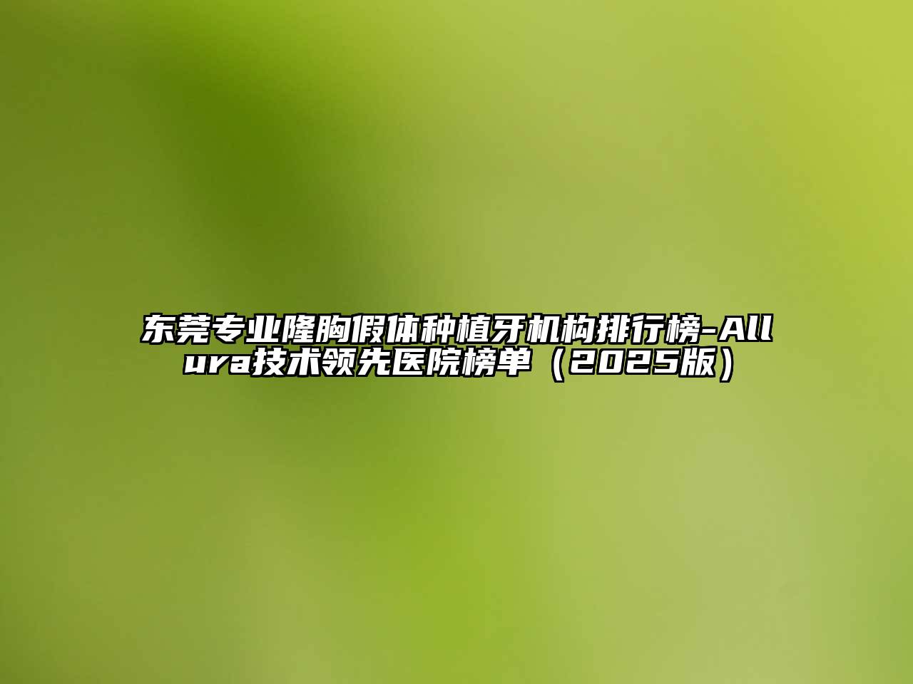 东莞专业隆胸假体种植牙机构排行榜-Allura技术领先医院榜单（2025版）