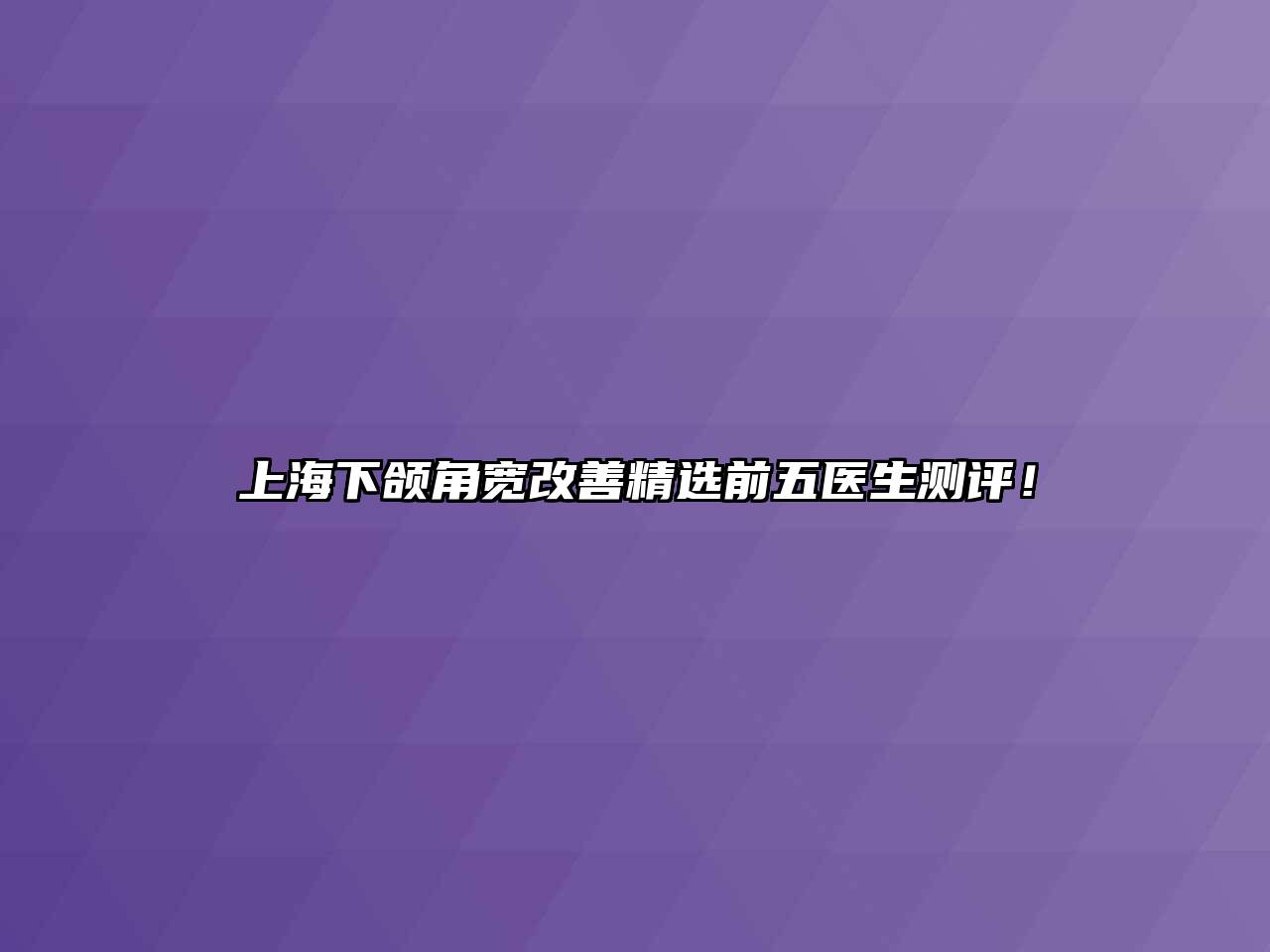 上海下颌角宽改善精选前五医生测评！