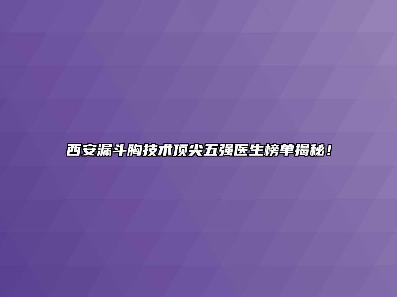 西安漏斗胸技术顶尖五强医生榜单揭秘！