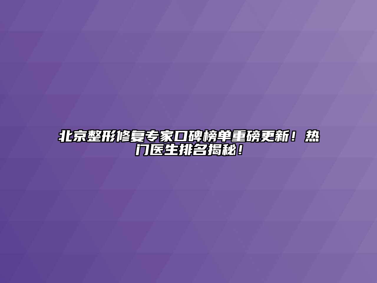 北京整形修复专家口碑榜单重磅更新！热门医生排名揭秘！