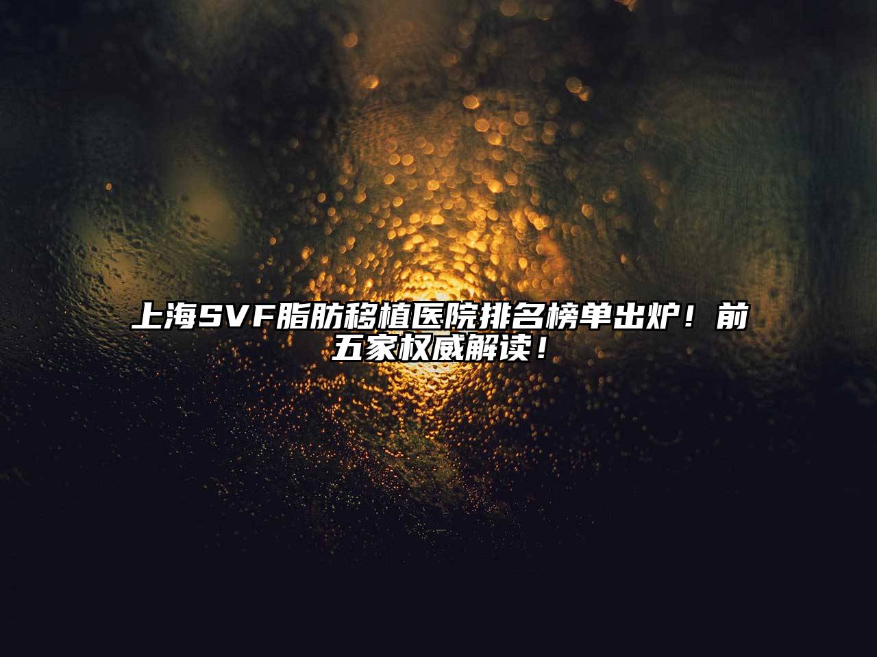 上海SVF脂肪移植医院排名榜单出炉！前五家权威解读！