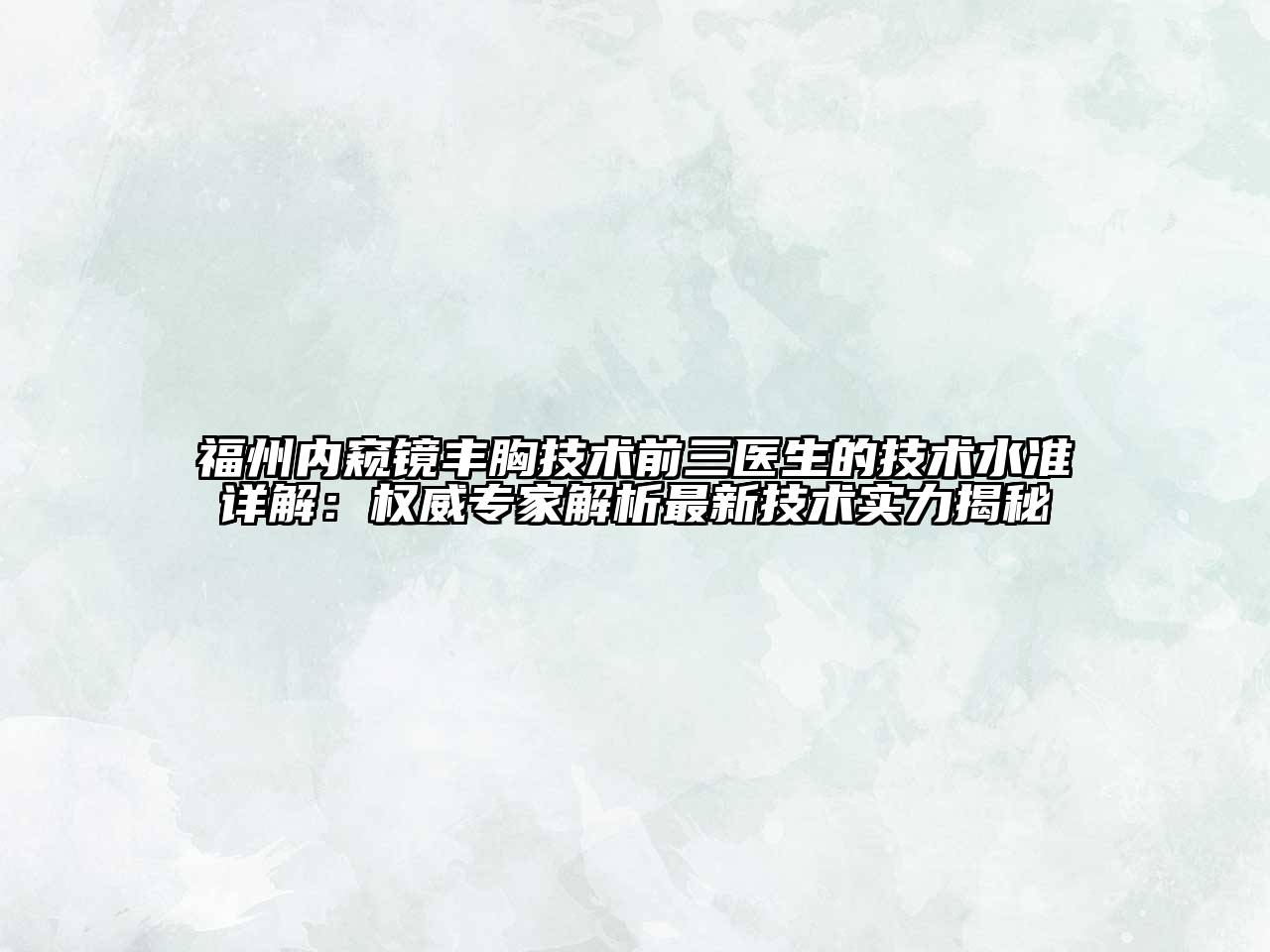 福州内窥镜丰胸技术前三医生的技术水准详解：权威专家解析最新技术实力揭秘