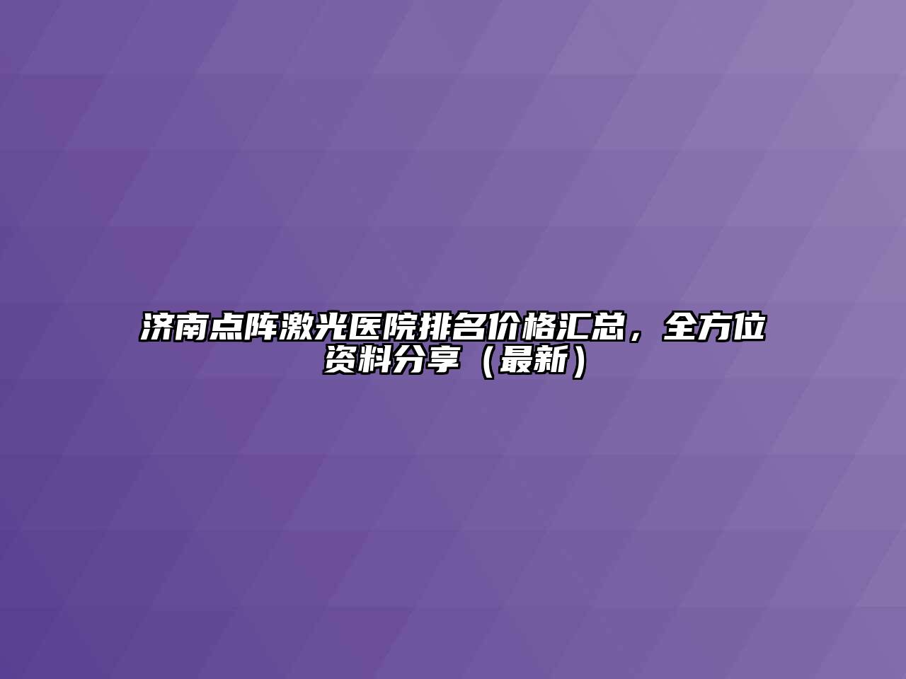 济南点阵激光医院排名价格汇总，全方位资料分享（最新）