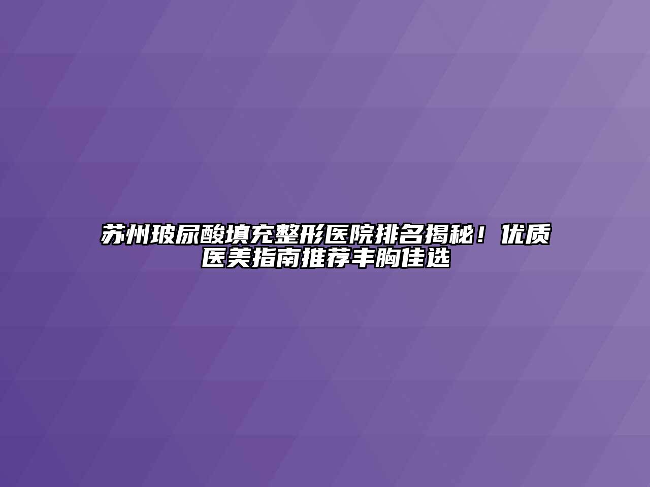 苏州玻尿酸填充整形医院排名揭秘！优质医美指南推荐丰胸佳选