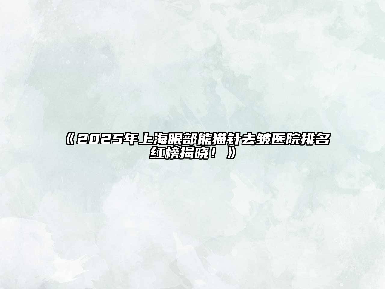 2025年上海眼部熊猫针去皱医院排名红榜揭晓！