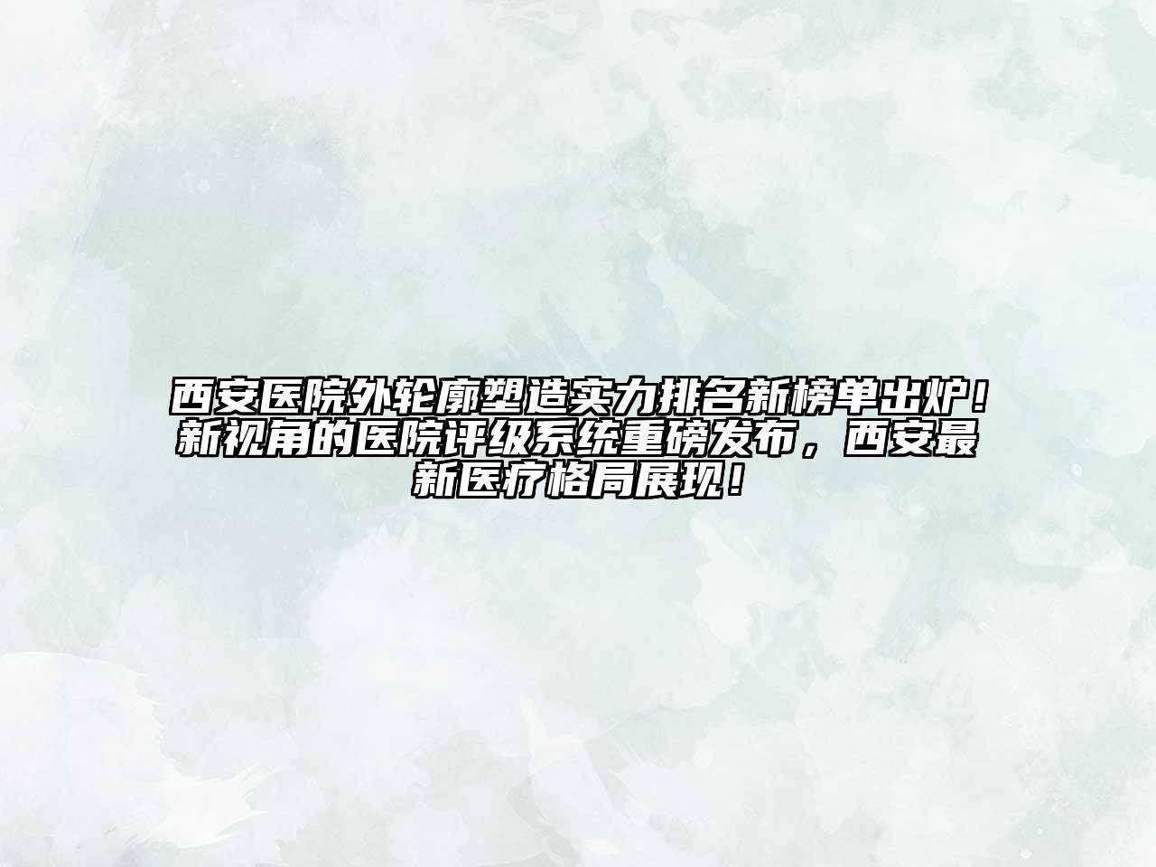 西安医院外轮廓塑造实力排名新榜单出炉！新视角的医院评级系统重磅发布，西安最新医疗格局展现！