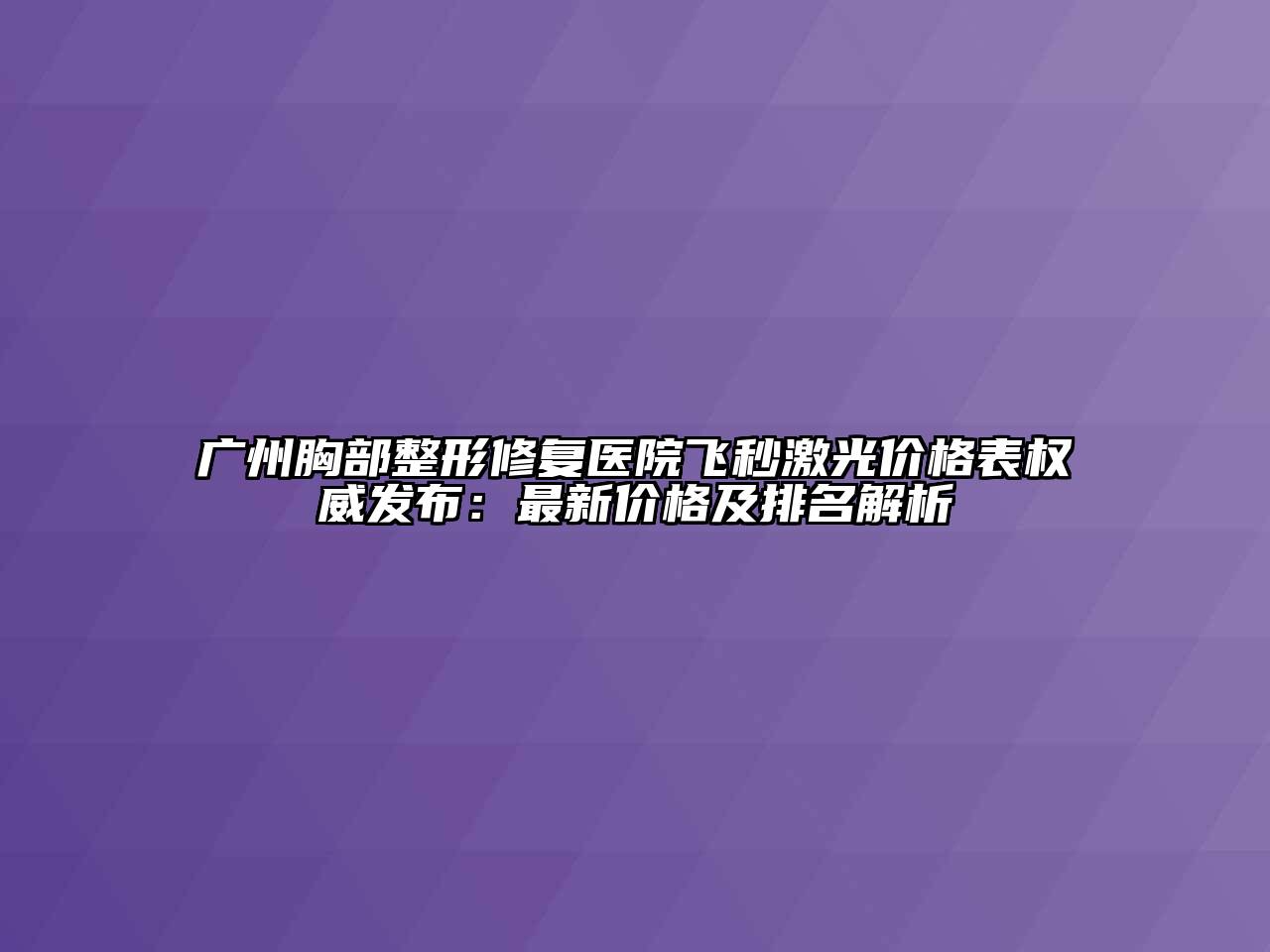 广州胸部整形修复医院飞秒激光价格表权威发布：最新价格及排名解析