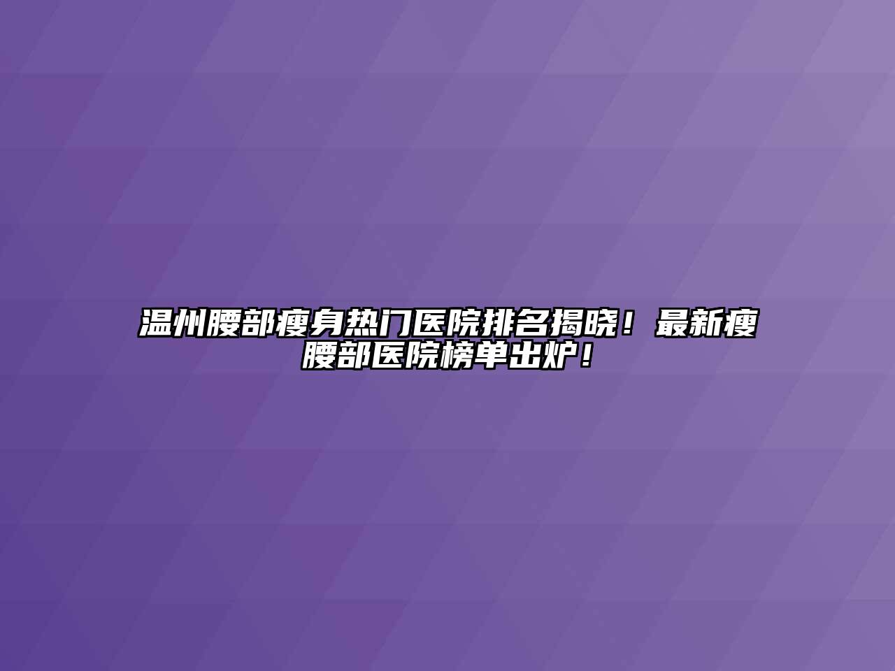 温州腰部瘦身热门医院排名揭晓！最新瘦腰部医院榜单出炉！