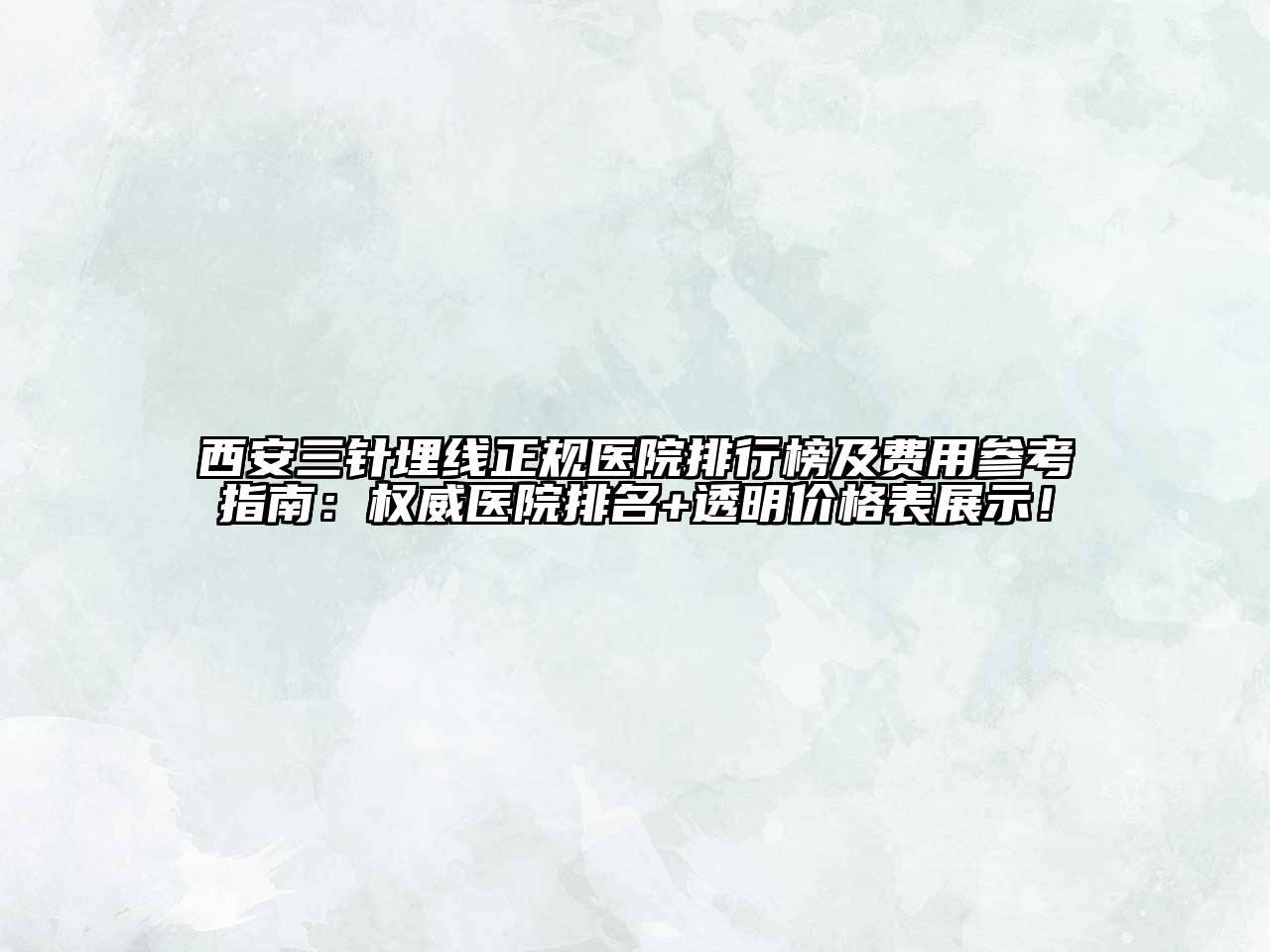 西安三针埋线正规医院排行榜及费用参考指南：权威医院排名+透明价格表展示！