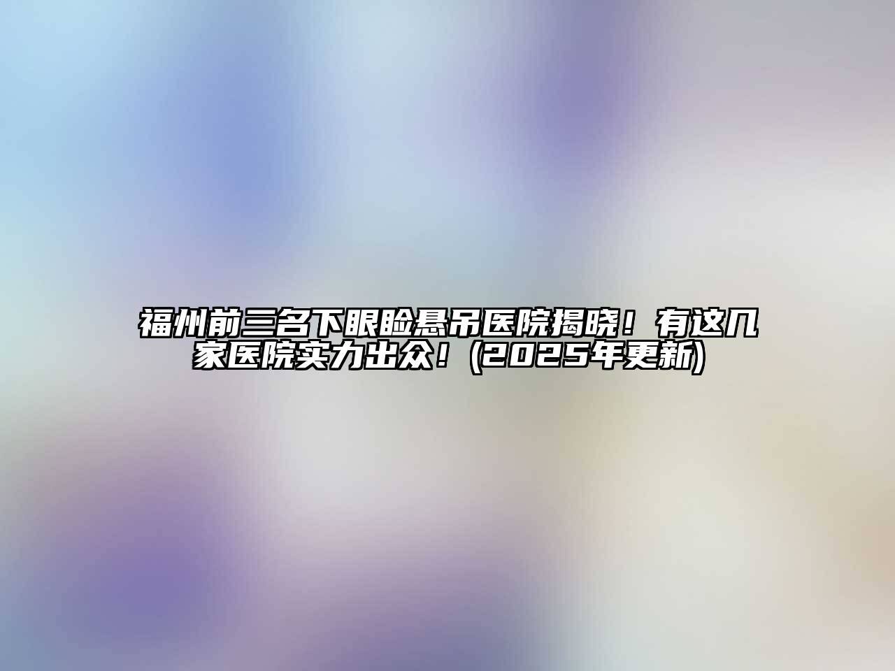 福州前三名下眼睑悬吊医院揭晓！有这几家医院实力出众！(2025年更新)