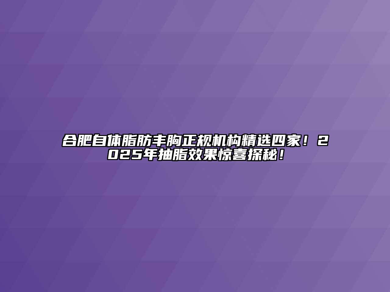 合肥自体脂肪丰胸正规机构精选四家！2025年抽脂效果惊喜探秘！