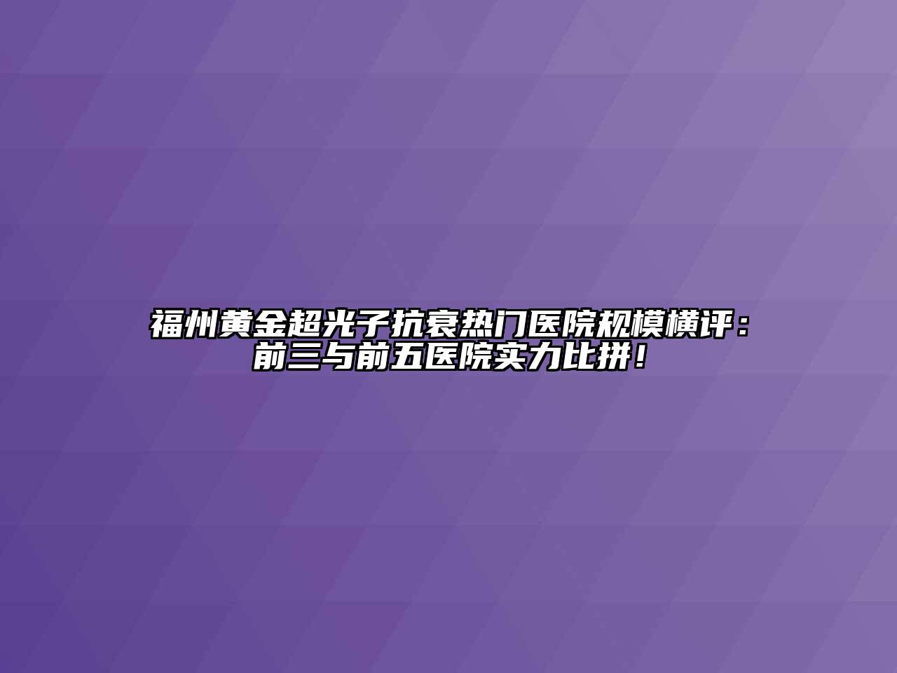 福州黄金超光子抗衰热门医院规模横评：前三与前五医院实力比拼！