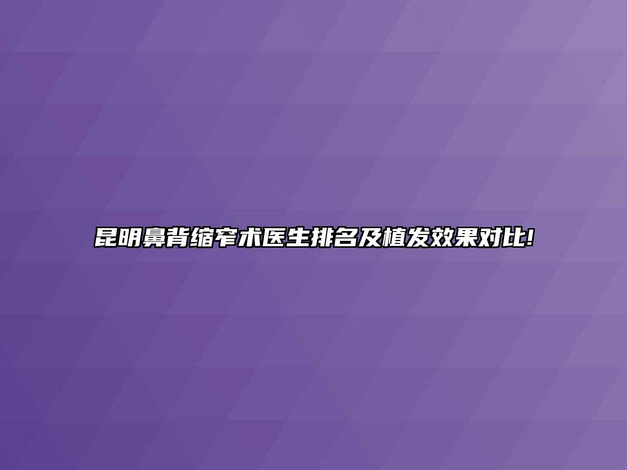 昆明鼻背缩窄术医生排名及植发效果对比!