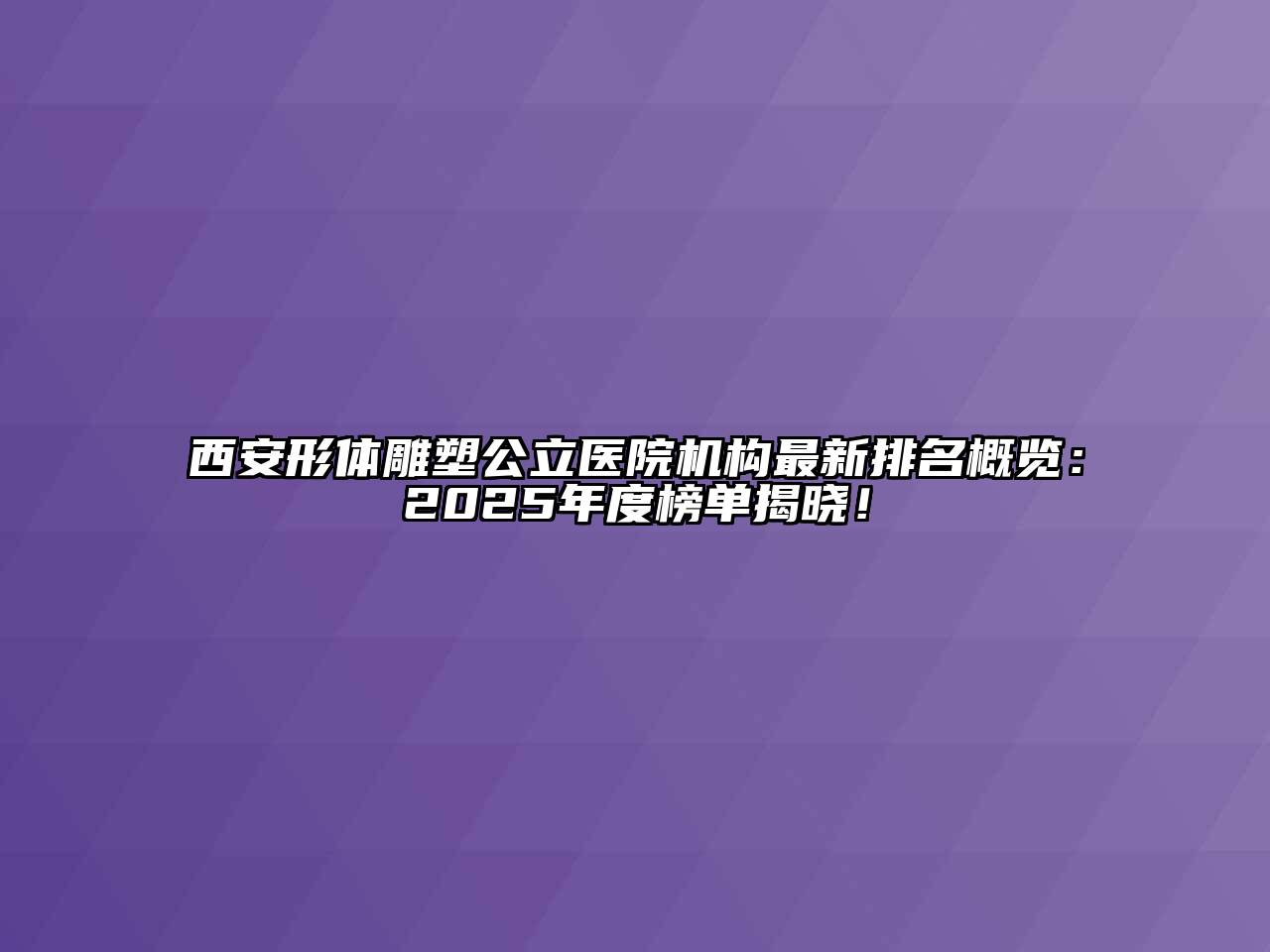 西安形体雕塑公立医院机构最新排名概览：2025年度榜单揭晓！