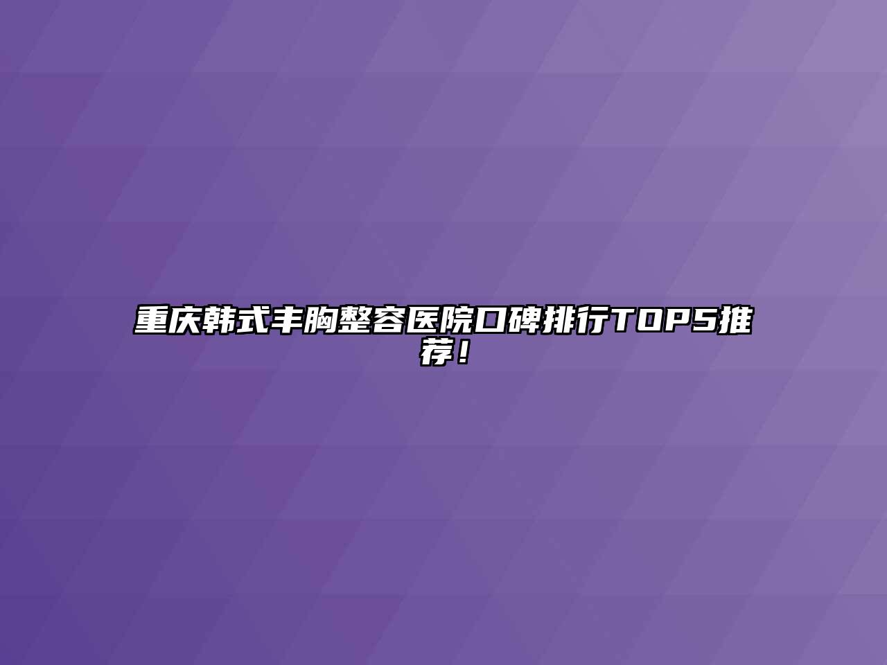 重庆韩式丰胸整容医院口碑排行TOP5推荐！