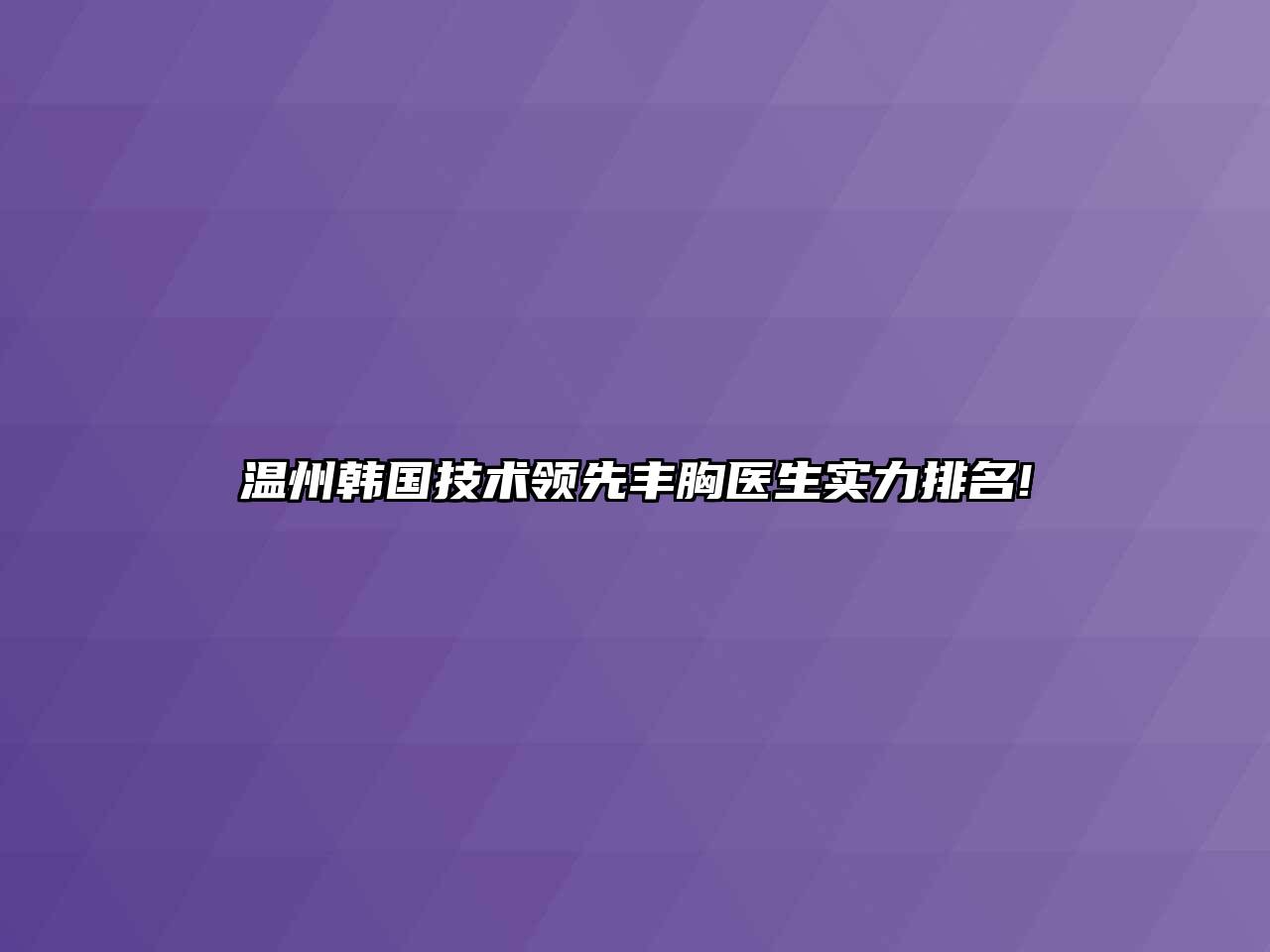 温州韩国技术领先丰胸医生实力排名!