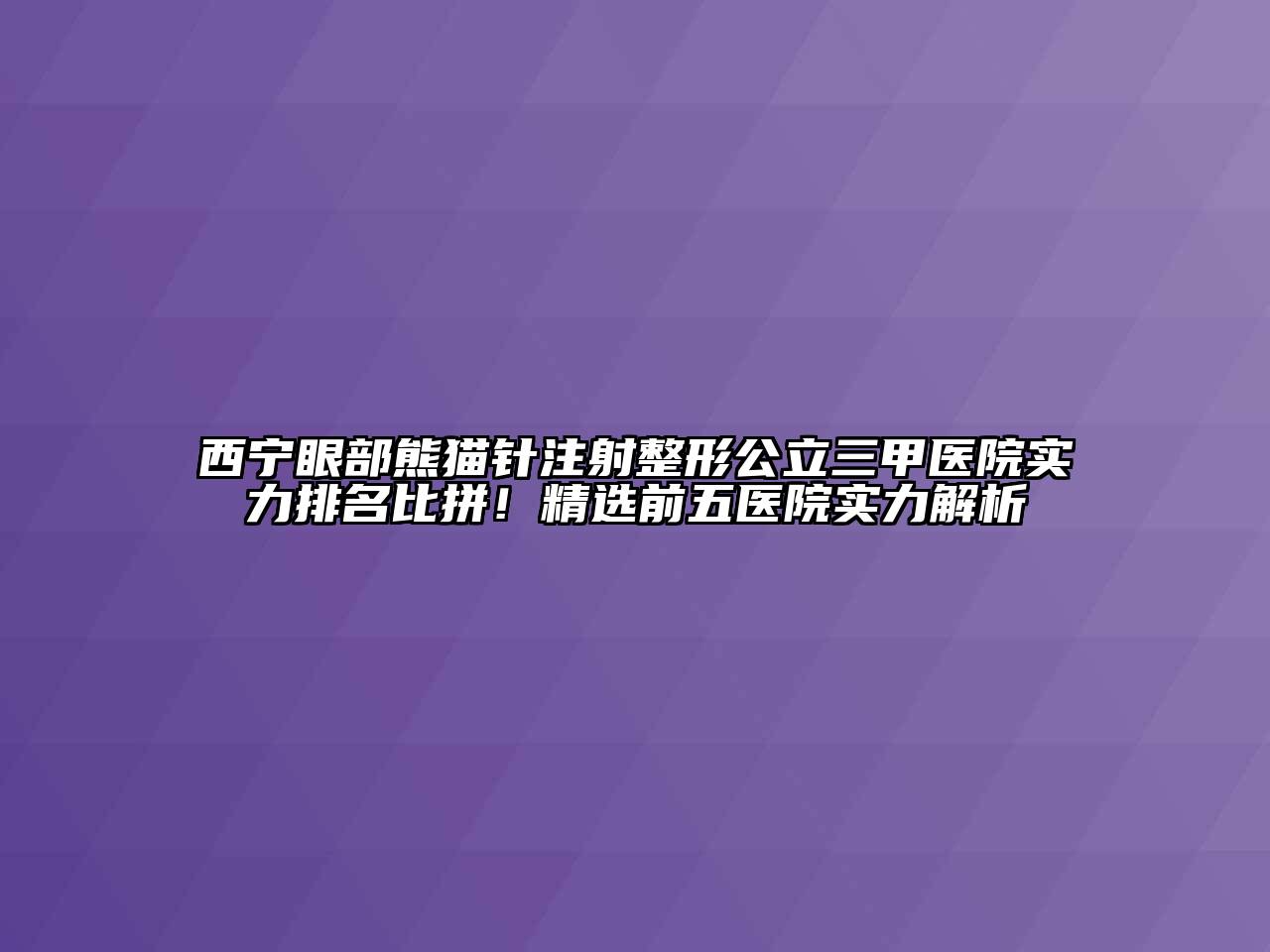 西宁眼部熊猫针注射整形公立三甲医院实力排名比拼！精选前五医院实力解析