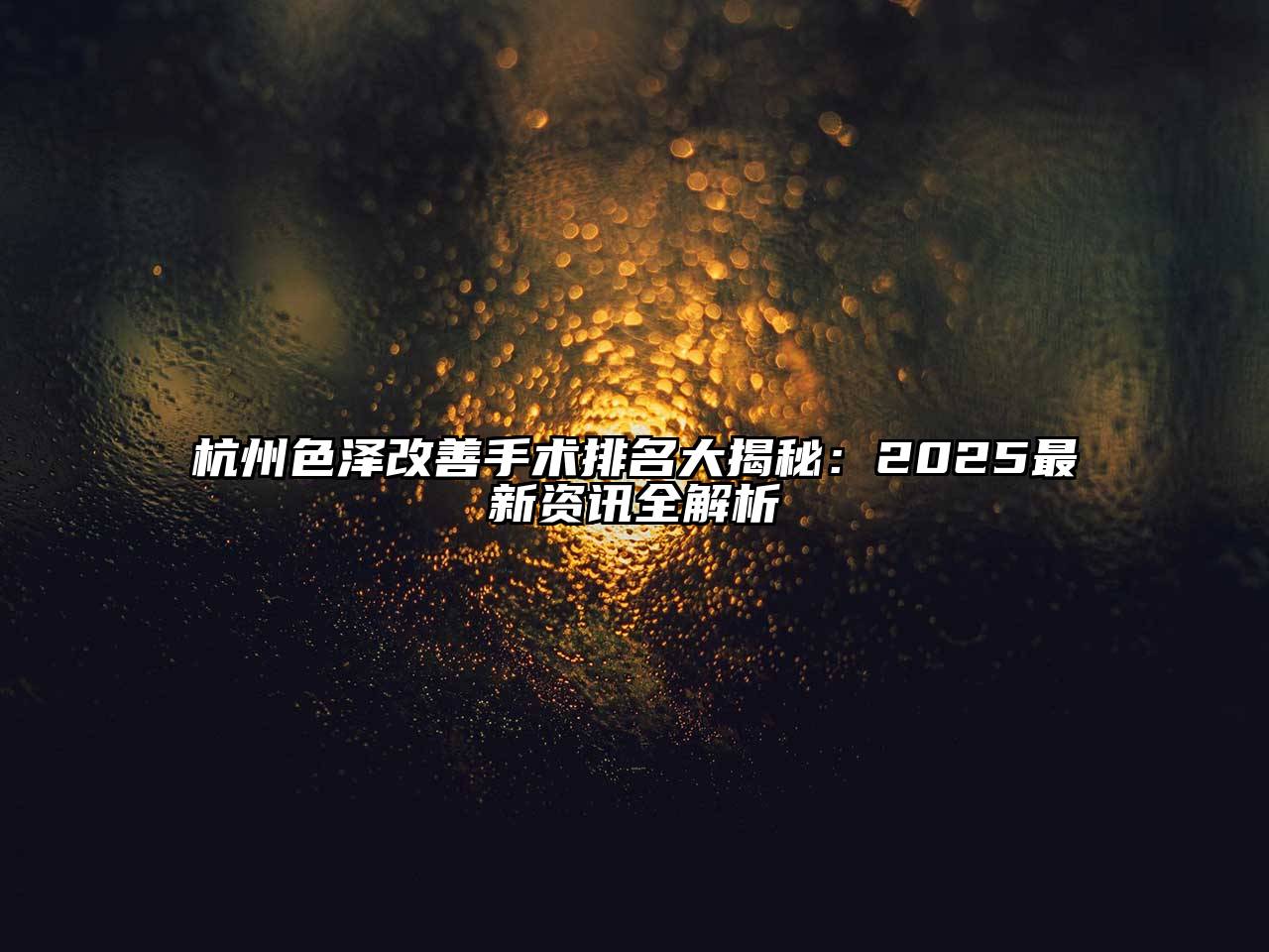 杭州色泽改善手术排名大揭秘：2025最新资讯全解析