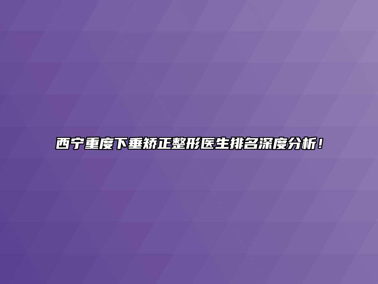 西宁重度下垂矫正整形医生排名深度分析！