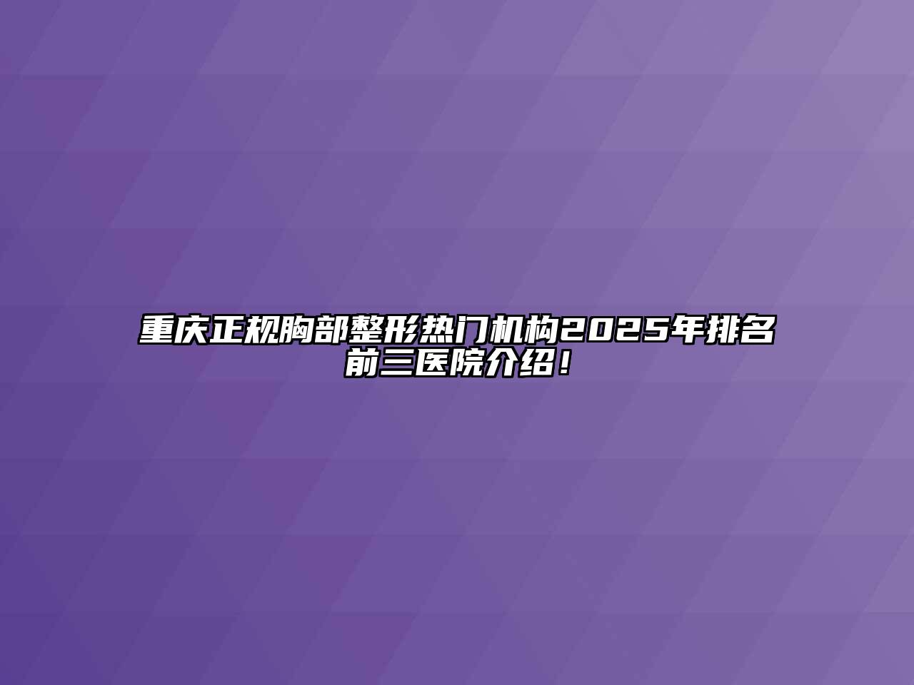 重庆正规胸部整形热门机构2025年排名前三医院介绍！