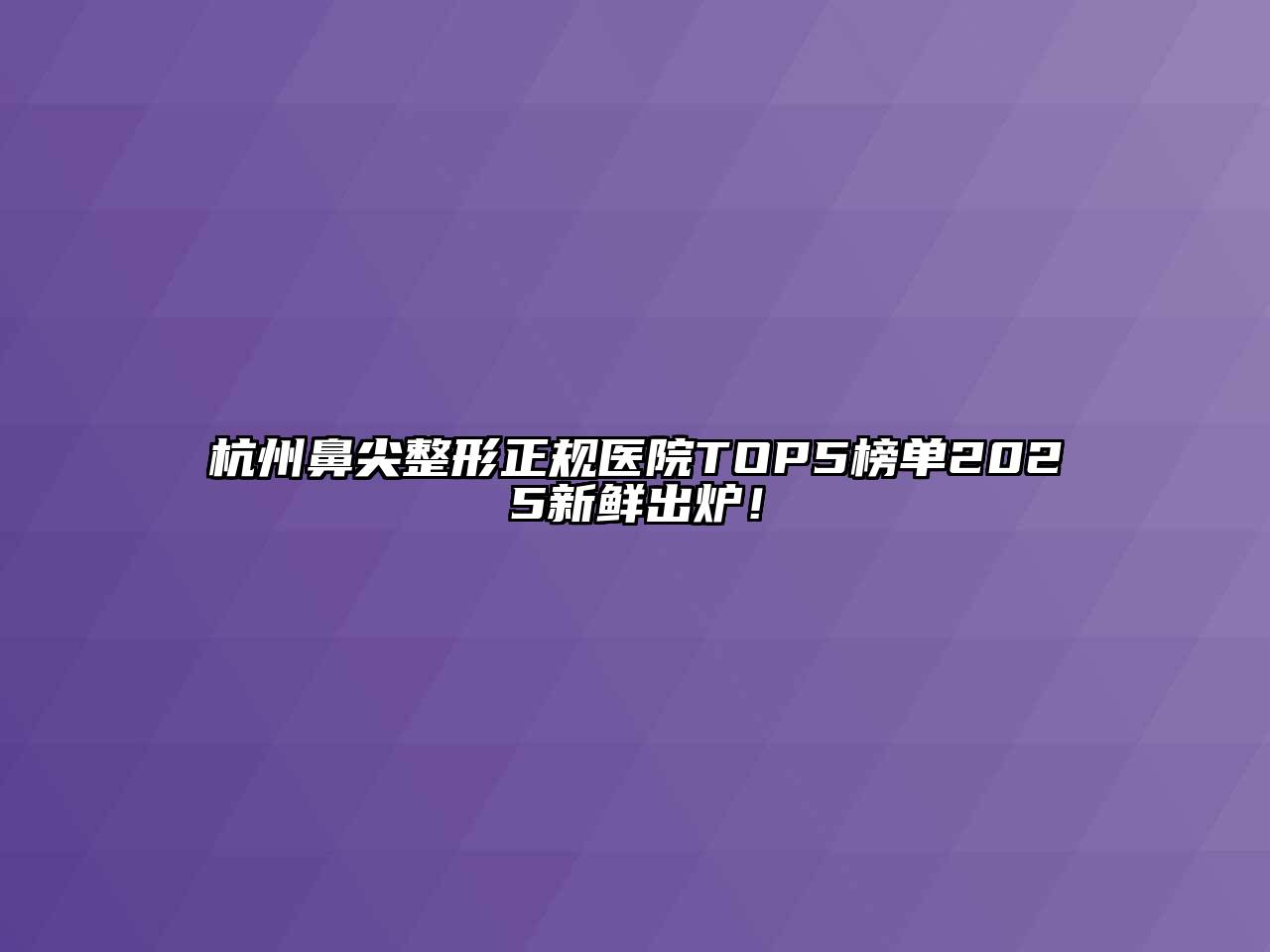 杭州鼻尖整形正规医院TOP5榜单2025新鲜出炉！