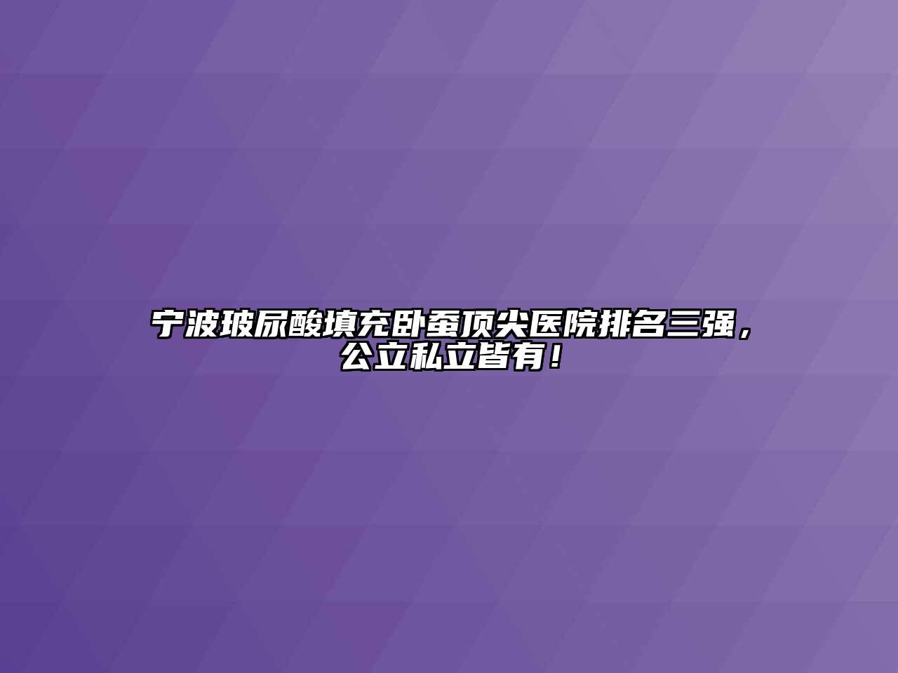 宁波玻尿酸填充卧蚕顶尖医院排名三强，公立私立皆有！