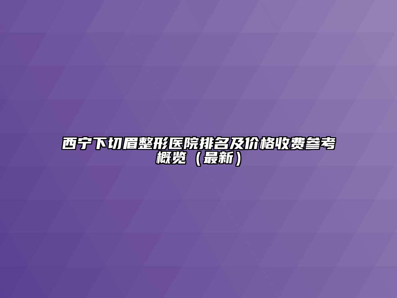 西宁下切眉整形医院排名及价格收费参考概览（最新）