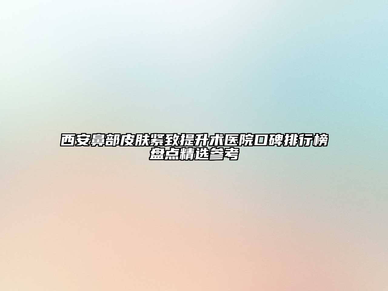 西安鼻部皮肤紧致提升术医院口碑排行榜盘点精选参考