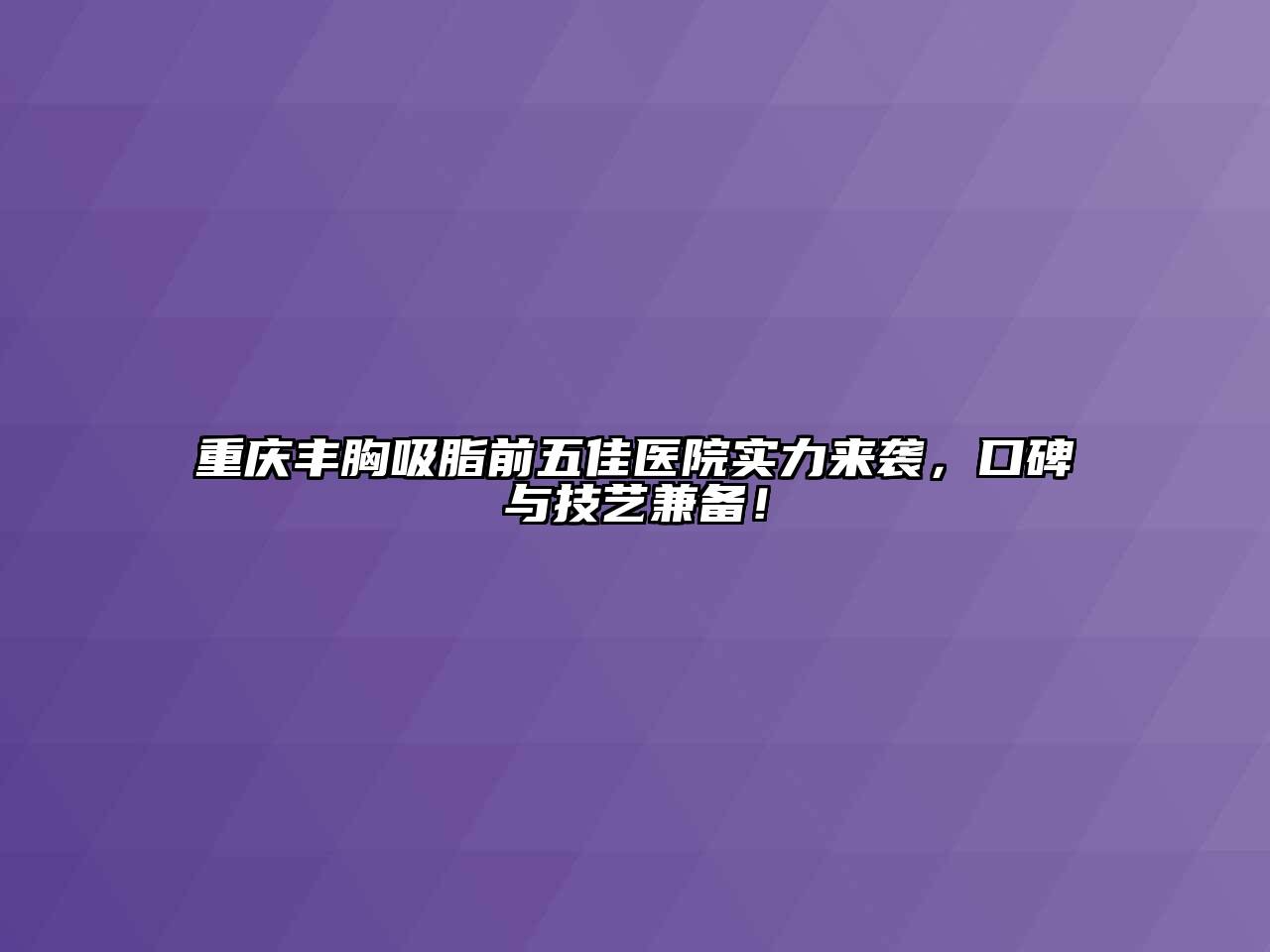 重庆丰胸吸脂前五佳医院实力来袭，口碑与技艺兼备！