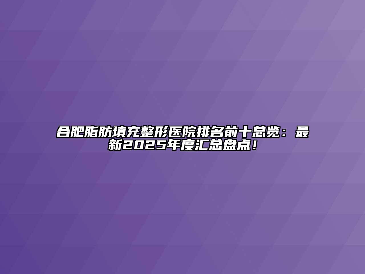 合肥脂肪填充整形医院排名前十总览：最新2025年度汇总盘点！