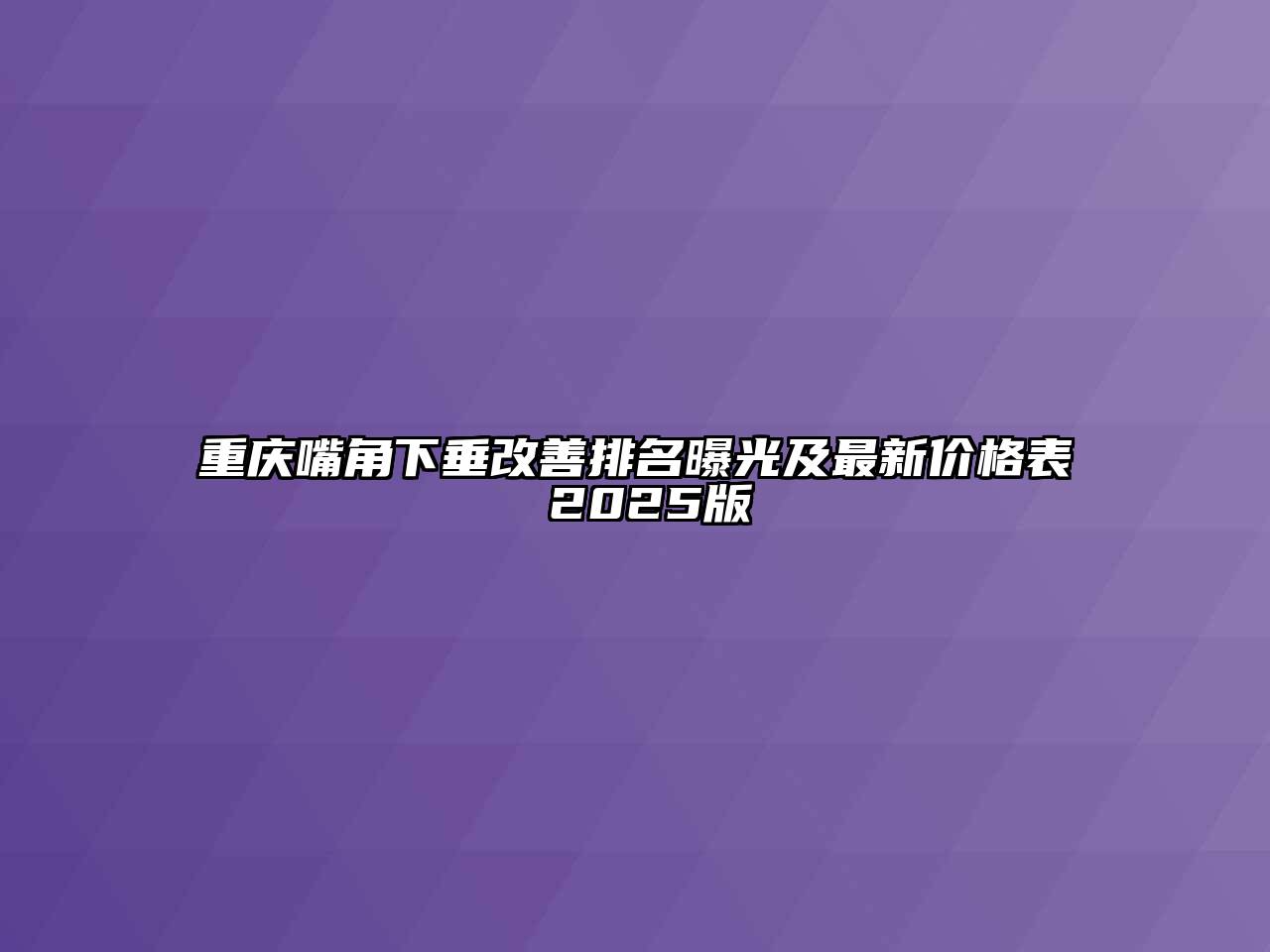 重庆嘴角下垂改善排名曝光及最新价格表 2025版