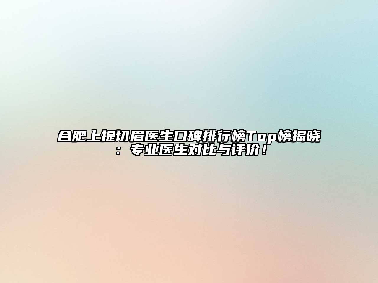 合肥上提切眉医生口碑排行榜Top榜揭晓：专业医生对比与评价！