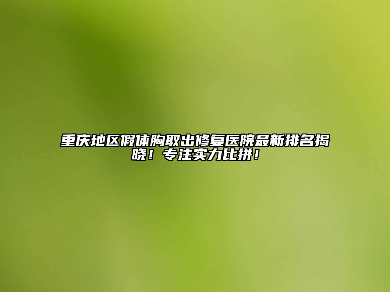 重庆地区假体胸取出修复医院最新排名揭晓！专注实力比拼！