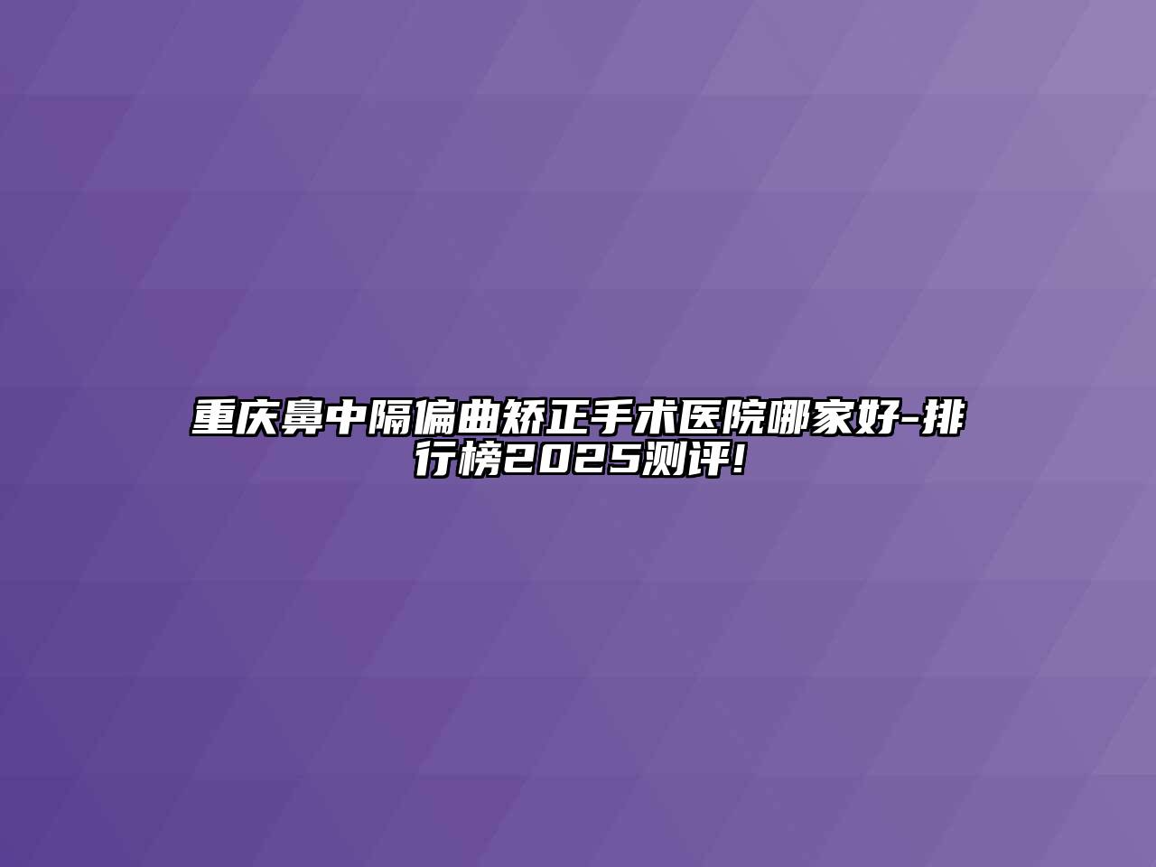 重庆鼻中隔偏曲矫正手术医院哪家好-排行榜2025测评!