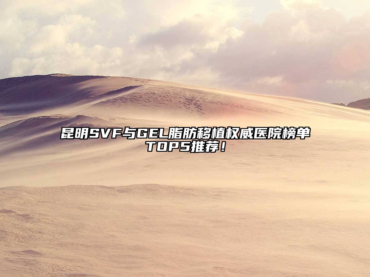 昆明SVF与GEL脂肪移植权威医院榜单TOP5推荐！