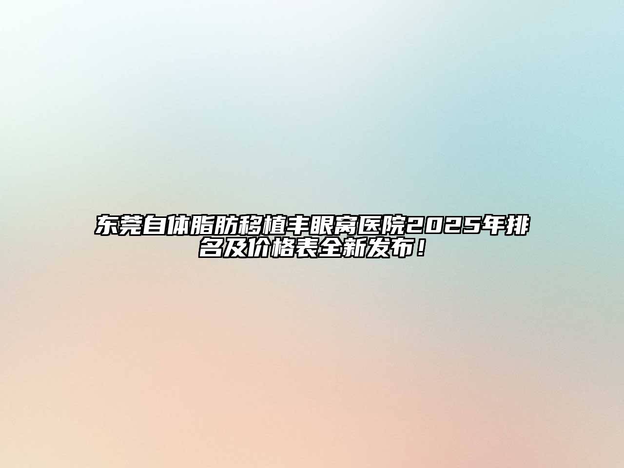 东莞自体脂肪移植丰眼窝医院2025年排名及价格表全新发布！